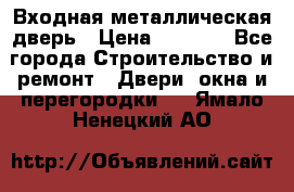 Входная металлическая дверь › Цена ­ 3 500 - Все города Строительство и ремонт » Двери, окна и перегородки   . Ямало-Ненецкий АО